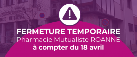 FERMETURE TEMPORAIRE DE LA PHARMACIE MUTUALISTE DE ROANNE